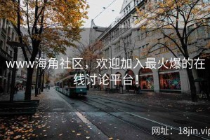 www海角社区，欢迎加入最火爆的在线讨论平台！