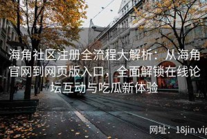 海角社区注册全流程大解析：从海角官网到网页版入口，全面解锁在线论坛互动与吃瓜新体验