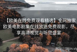 【欧美在线免费观看精选】全网独家欧美电影剧集在线放送免费观影，尽享高清视觉与听觉盛宴