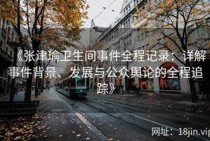 《张津瑜卫生间事件全程记录：详解事件背景、发展与公众舆论的全程追踪》