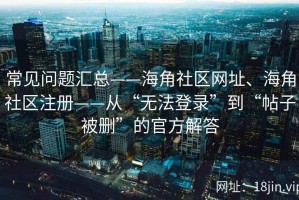 常见问题汇总——海角社区网址、海角社区注册——从“无法登录”到“帖子被删”的官方解答