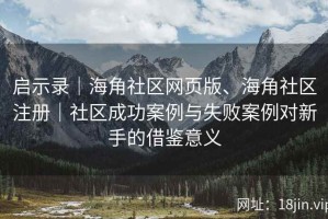 启示录｜海角社区网页版、海角社区注册｜社区成功案例与失败案例对新手的借鉴意义