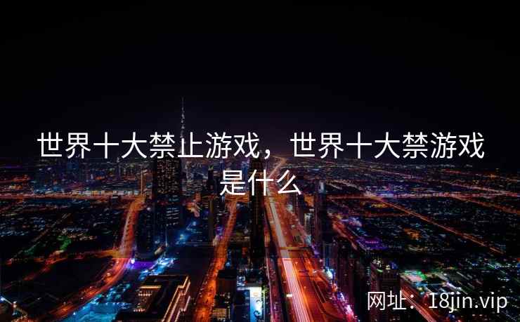 世界十大禁止游戏，世界十大禁游戏是什么