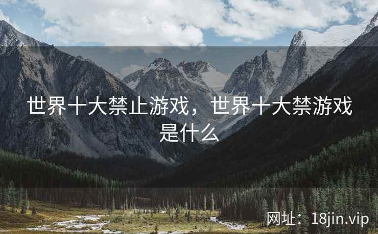 世界十大禁止游戏，世界十大禁游戏是什么