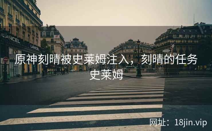 原神刻晴被史莱姆注入，刻晴的任务史莱姆