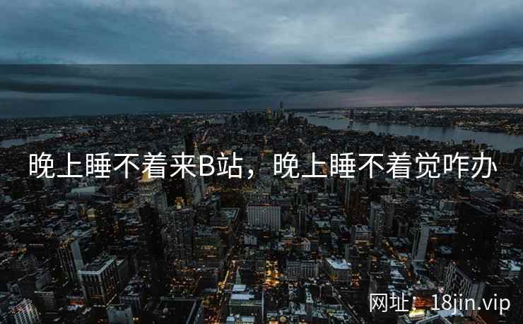 晚上睡不着来B站，晚上睡不着觉咋办