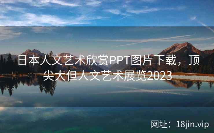 日本人文艺术欣赏PPT图片下载，顶尖大但人文艺术展览2023