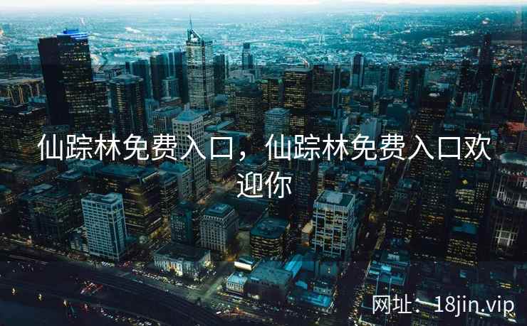 仙踪林免费入口，仙踪林免费入口欢迎你