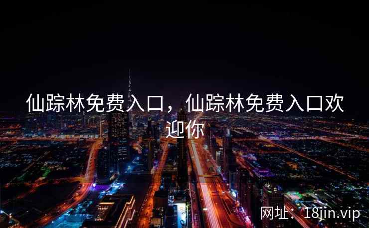 仙踪林免费入口，仙踪林免费入口欢迎你