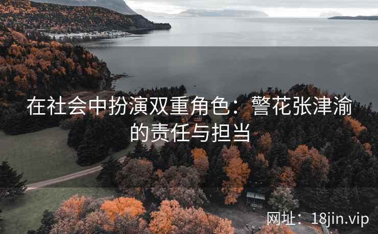 在社会中扮演双重角色：警花张津渝的责任与担当