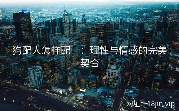狗配人怎样配一：理性与情感的完美契合