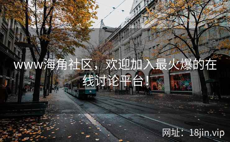 www海角社区，欢迎加入最火爆的在线讨论平台！