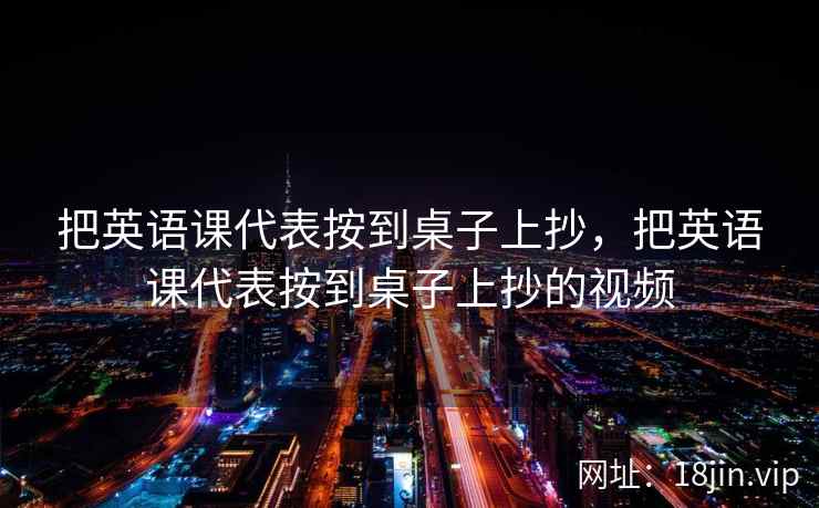 把英语课代表按到桌子上抄，把英语课代表按到桌子上抄的视频