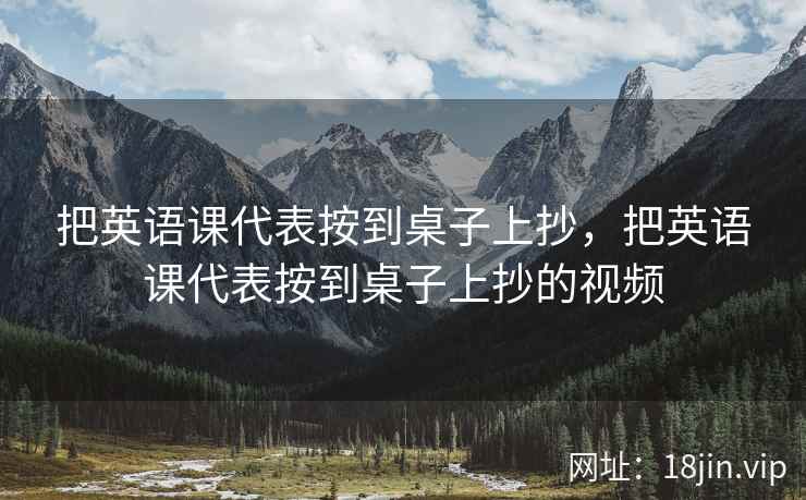 把英语课代表按到桌子上抄，把英语课代表按到桌子上抄的视频