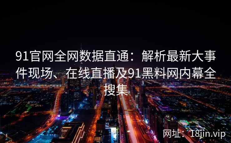 91官网全网数据直通：解析最新大事件现场、在线直播及91黑料网内幕全搜集
