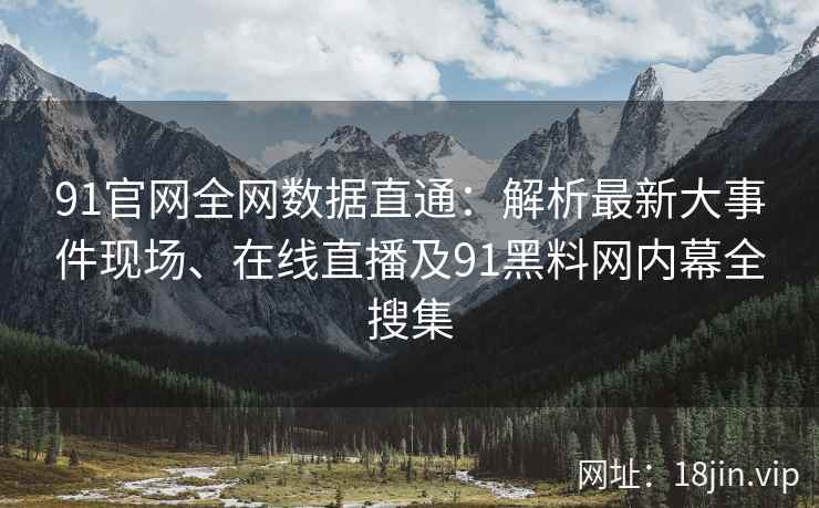 91官网全网数据直通：解析最新大事件现场、在线直播及91黑料网内幕全搜集